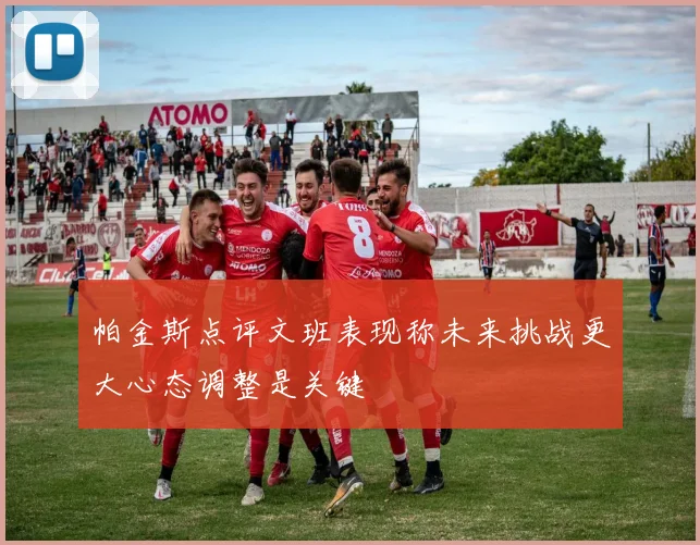 帕金斯点评文班表现称未来挑战更大心态调整是关键