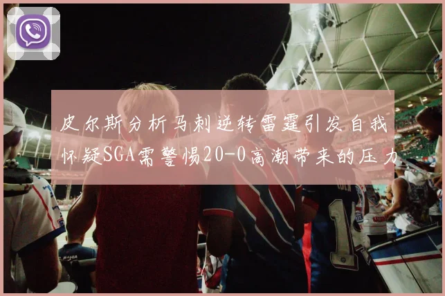 皮尔斯分析马刺逆转雷霆引发自我怀疑SGA需警惕20-0高潮带来的压力