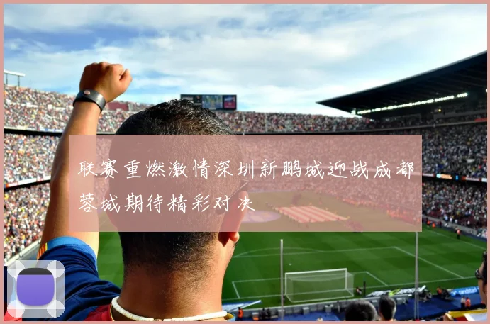 联赛重燃激情深圳新鹏城迎战成都蓉城期待精彩对决