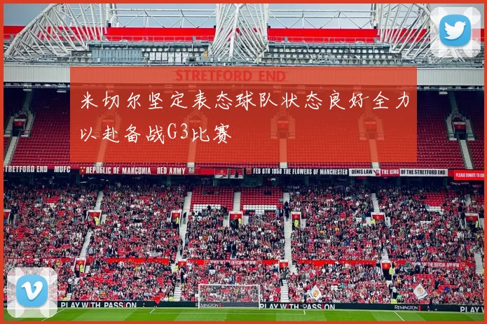 米切尔坚定表态球队状态良好全力以赴备战G3比赛