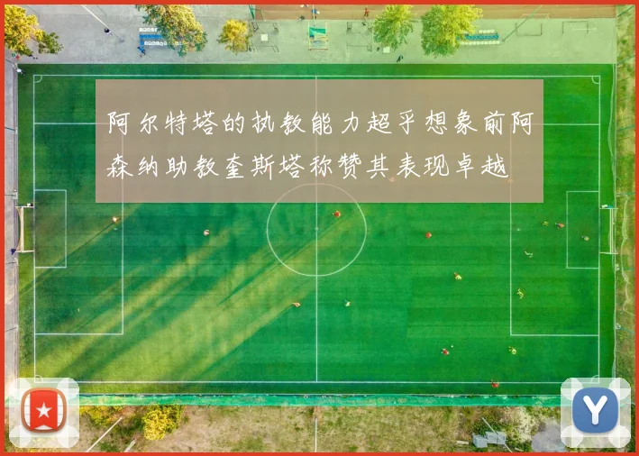 阿尔特塔的执教能力超乎想象前阿森纳助教奎斯塔称赞其表现卓越