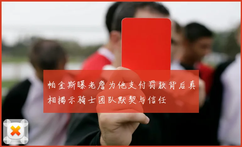 帕金斯曝老詹为他支付罚款背后真相揭示骑士团队默契与信任